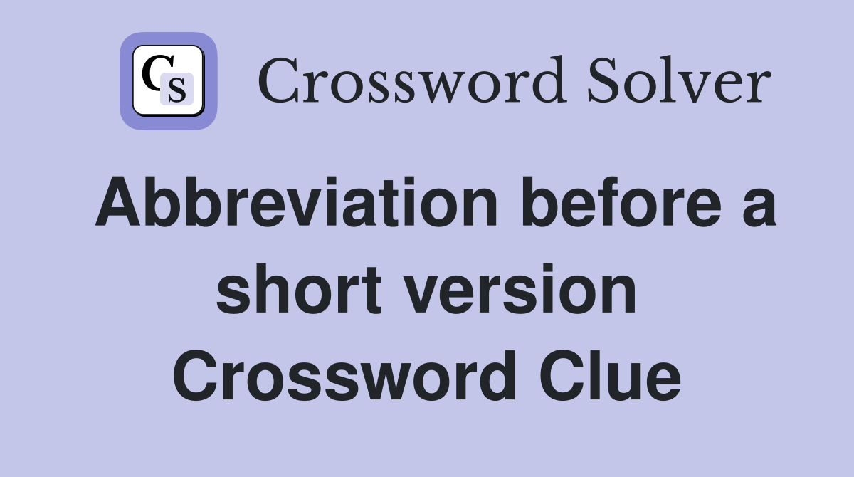 Abbreviation before a short version Crossword Clue Answers